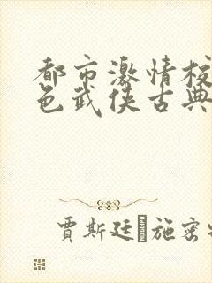 都市激情校园春色武侠古典