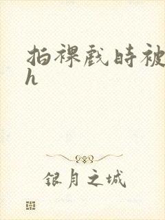 拍裸戏时被c了h封面