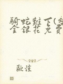 骑蛇难下(双)金银花免费阅读