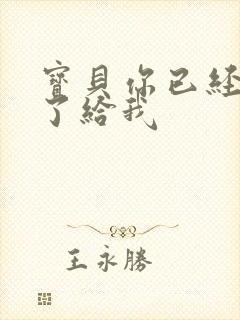 宝贝你已经长大了给我