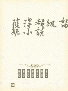 获得超级胬肉系统小说
