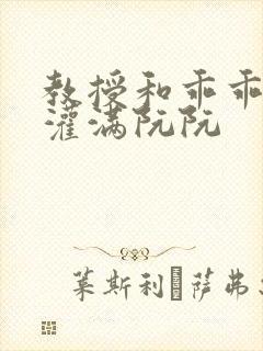 教授和乖乖女H灌满阮阮