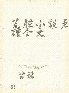 荒腔小说免费阅读全文