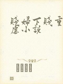 贱妇下贱重口玩虐小说
