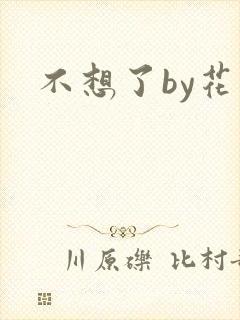不想了by花卷