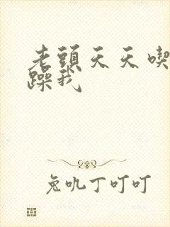 老头天天吃我奶躁我