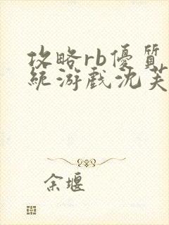 攻略rb优质系统游戏沈芙原文