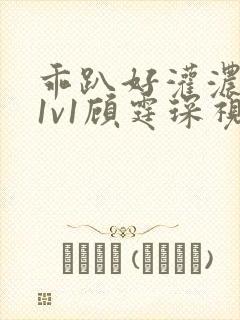 乖趴好灌浓精h1v1顾霆琛视频