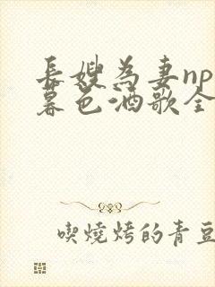 长嫂为妻npn暮色酒歌全文