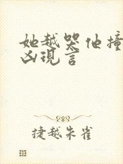 她越哭他撞得越凶现言