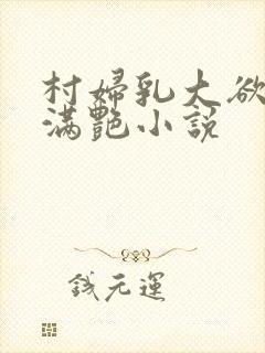 村妇乳大欲乡村满艳小说