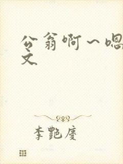 公翁啊～嗯啊h文