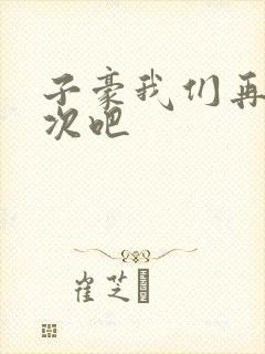 子豪我们再做一次吧