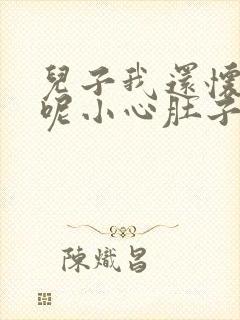 儿子我还怀着孕呢小心肚子