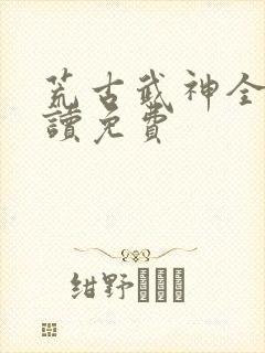 荒古武神全文阅读免费