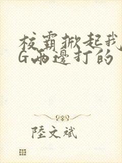 校霸掀起我光PG两边打的