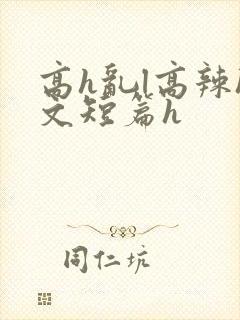 高h乱l高辣h文短篇h