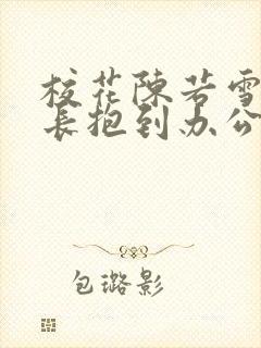 校花陈若雪被校长抱到办公室