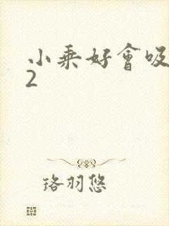 小乘好会吸1V2
