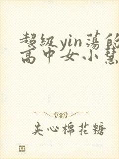超级yin荡的高中女小慧