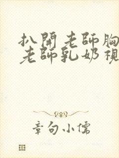 扒开老师胸罩喝老师乳奶视频
