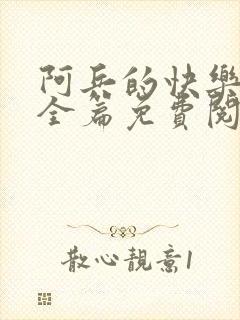 阿兵的快乐生活全篇免费阅读