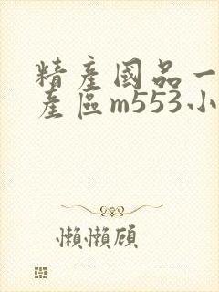 精产国品一二三产区m553小说