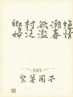 乡村欲潮绝色村妇泛滥春情下载封面