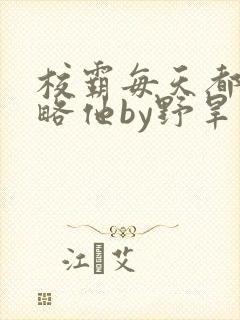 校霸每天都想攻略他by野旱烟封面