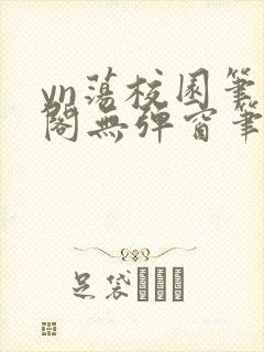 yn荡校园笔趣阁无弹窗笔趣阁