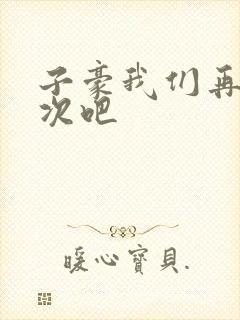 子豪我们再做一次吧
