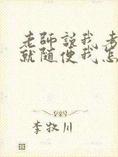 老师说我考好了就随便我怎样
