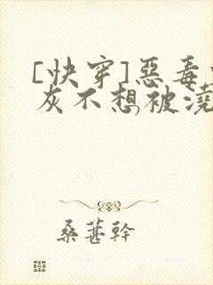 [快穿]恶毒炮灰不想被浇灌