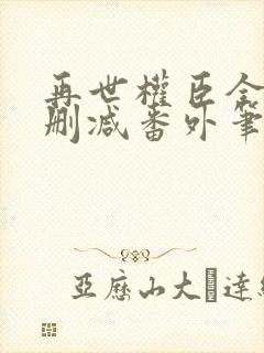 再世权臣全文无删减番外笔趣阁