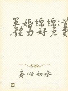 军婚绵绵:首长,体力好免费阅读