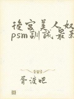 后宫美人奴(npsm训诫最新章节