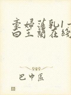 豪妇荡乳1一5白玉兰在线看封面