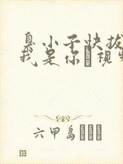 臭小子快拔出来我是你嫲视频