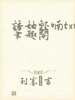 诱她轻喃txt笔趣阁