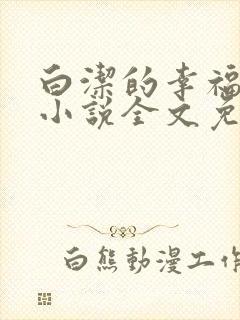 白洁的幸福生活小说全文免费笔趣阁阅读