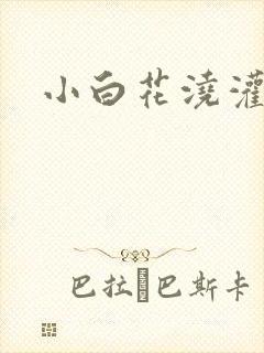 小白花浇灌日常