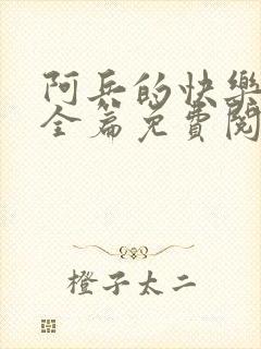 阿兵的快乐生活全篇免费阅读