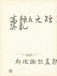 高辣h文短篇合集乱