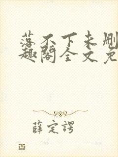落不下未删减笔趣阁全文免费阅读
