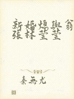 新婚熄与翁公老张林莹莹