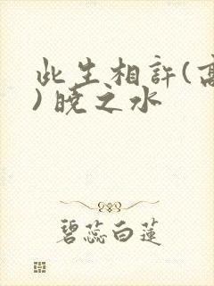 此生相许(高干) 晓之水