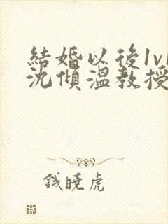 结婚以后1v1沈倾温教授的简介