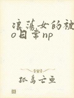 浪荡女的被cao日常np