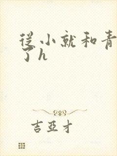 从小就和青梅做了h