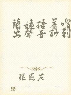 兰姨捂着嘴怕发出声音吵到